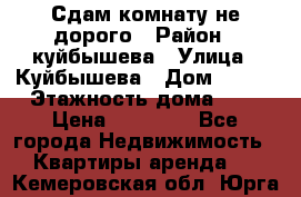 Сдам комнату не дорого › Район ­ куйбышева › Улица ­ Куйбышева › Дом ­ 112 › Этажность дома ­ 9 › Цена ­ 10 000 - Все города Недвижимость » Квартиры аренда   . Кемеровская обл.,Юрга г.